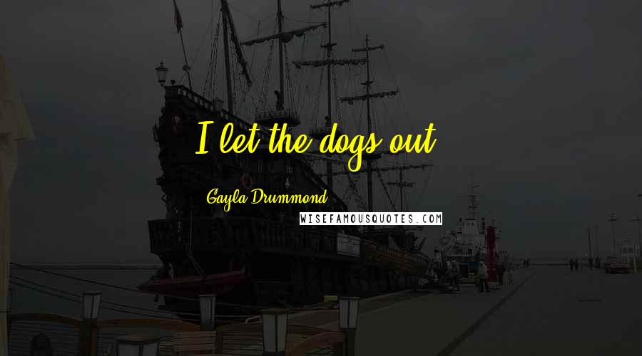 Gayla Drummond Quotes: I let the dogs out.