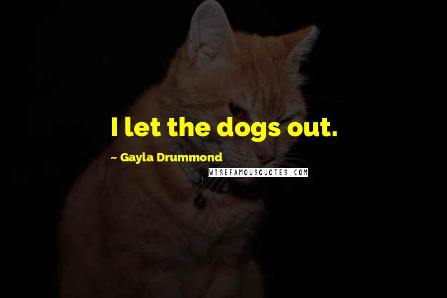 Gayla Drummond Quotes: I let the dogs out.