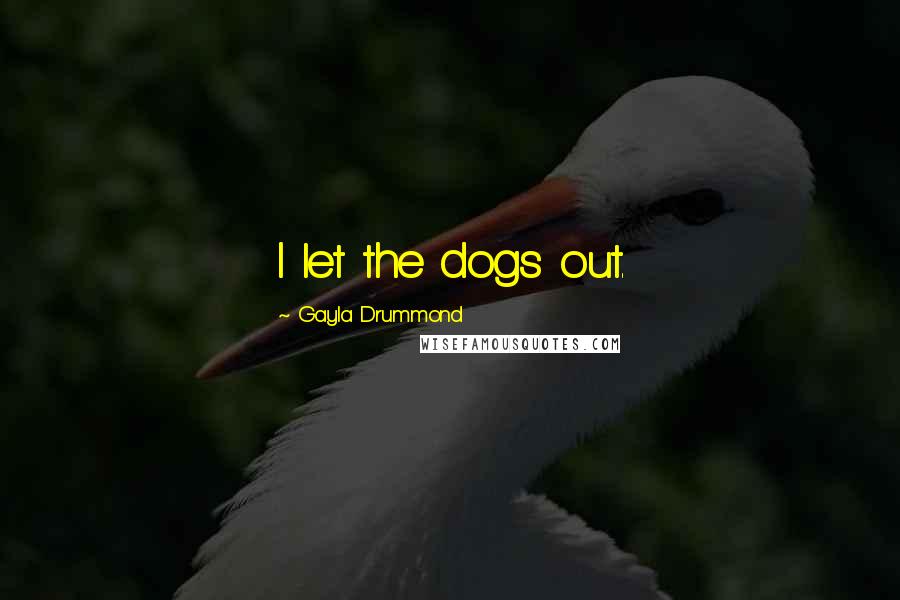 Gayla Drummond Quotes: I let the dogs out.