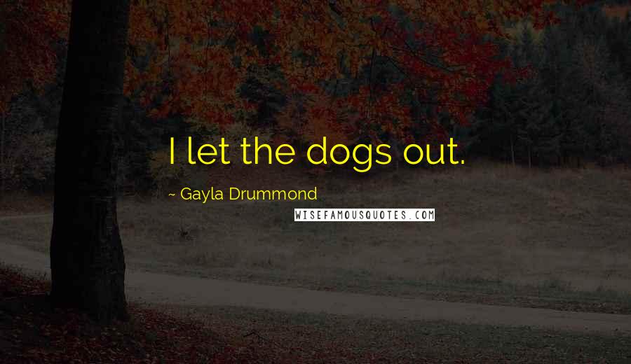 Gayla Drummond Quotes: I let the dogs out.