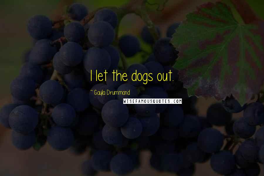 Gayla Drummond Quotes: I let the dogs out.