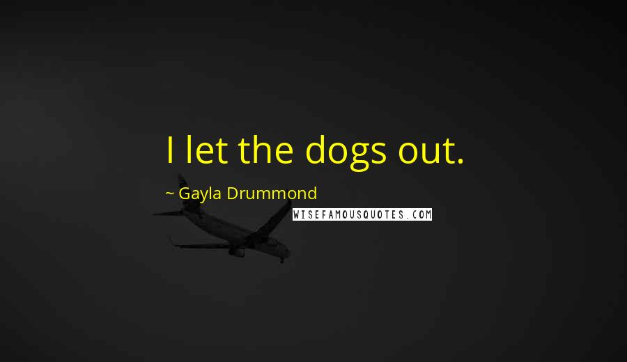 Gayla Drummond Quotes: I let the dogs out.