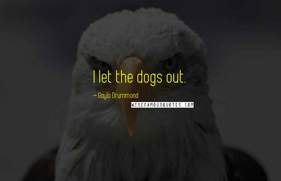 Gayla Drummond Quotes: I let the dogs out.