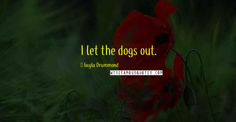 Gayla Drummond Quotes: I let the dogs out.
