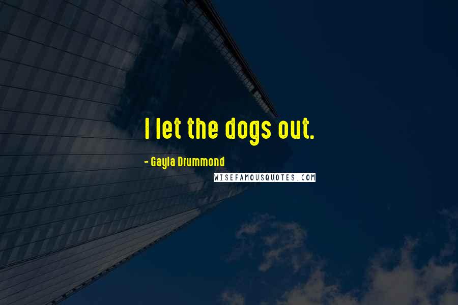 Gayla Drummond Quotes: I let the dogs out.