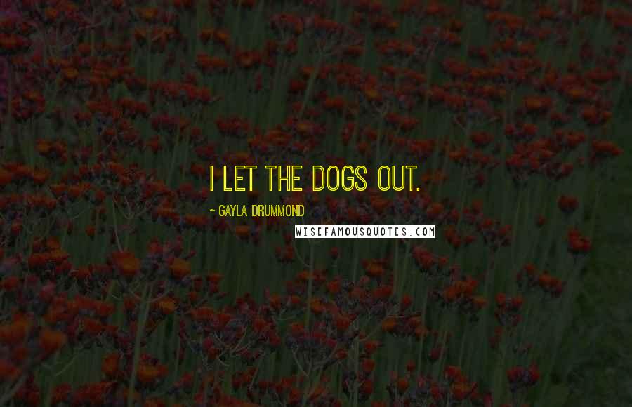 Gayla Drummond Quotes: I let the dogs out.