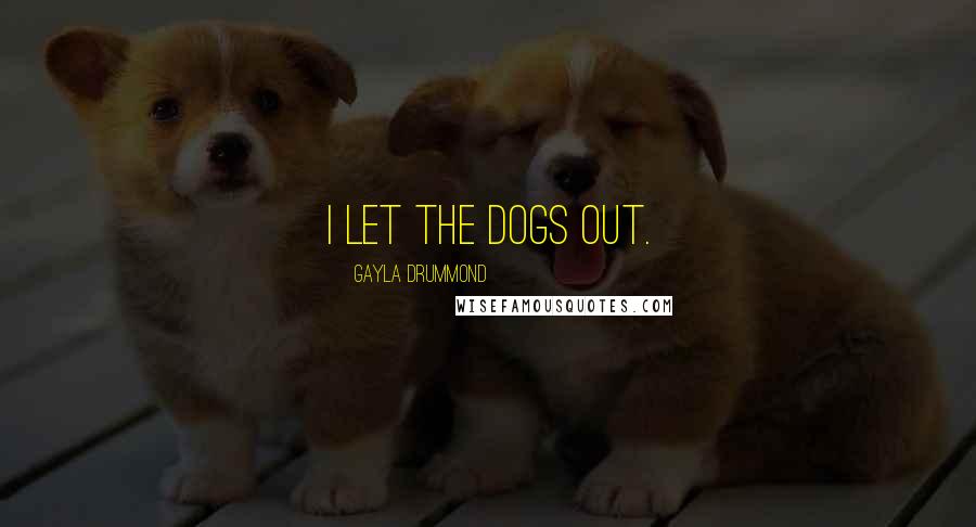 Gayla Drummond Quotes: I let the dogs out.