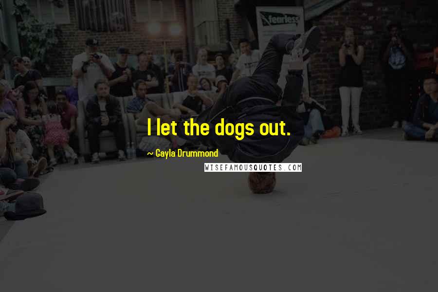 Gayla Drummond Quotes: I let the dogs out.