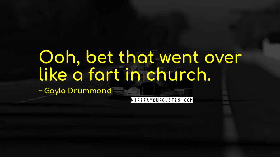 Gayla Drummond Quotes: Ooh, bet that went over like a fart in church.