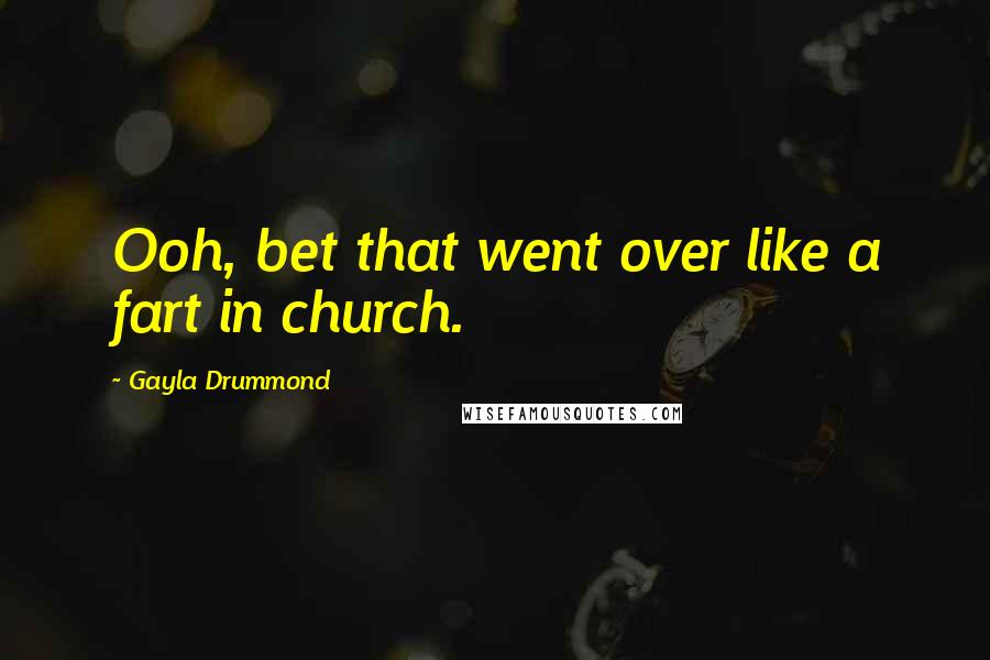 Gayla Drummond Quotes: Ooh, bet that went over like a fart in church.