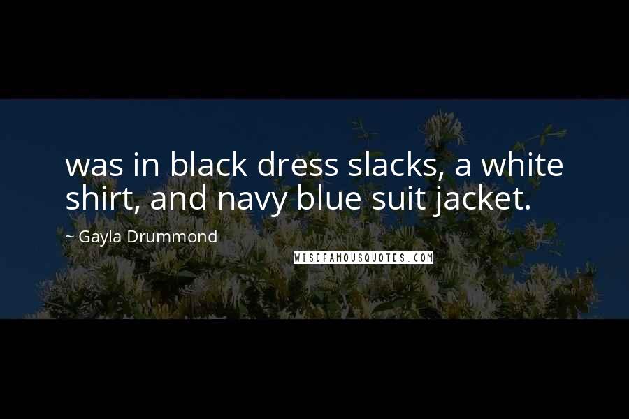 Gayla Drummond Quotes: was in black dress slacks, a white shirt, and navy blue suit jacket.