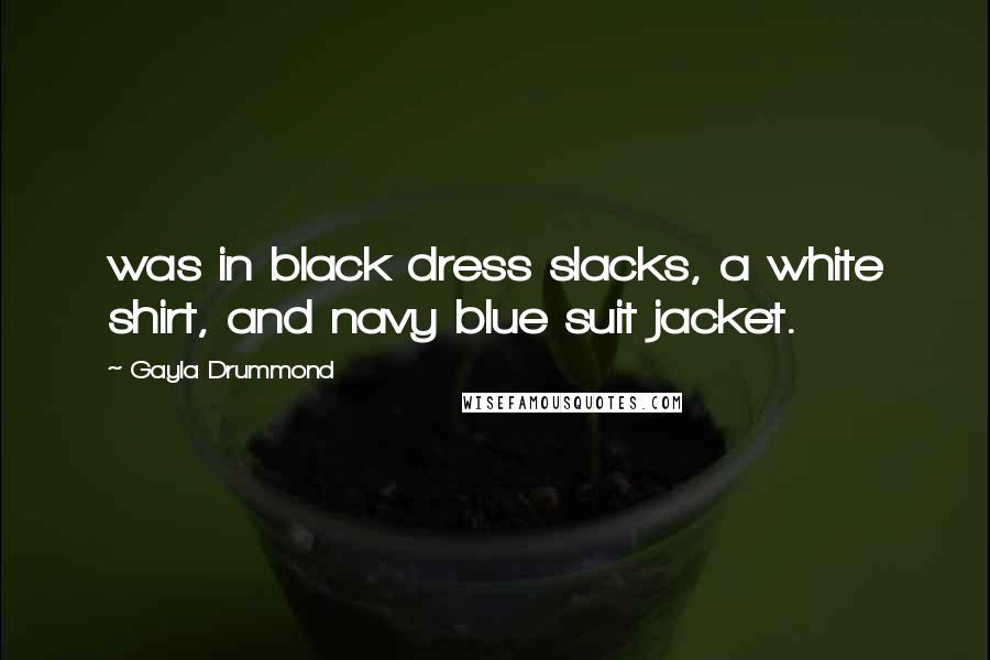 Gayla Drummond Quotes: was in black dress slacks, a white shirt, and navy blue suit jacket.