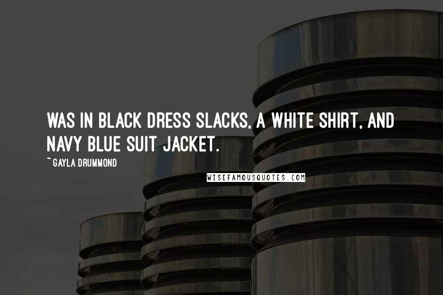 Gayla Drummond Quotes: was in black dress slacks, a white shirt, and navy blue suit jacket.