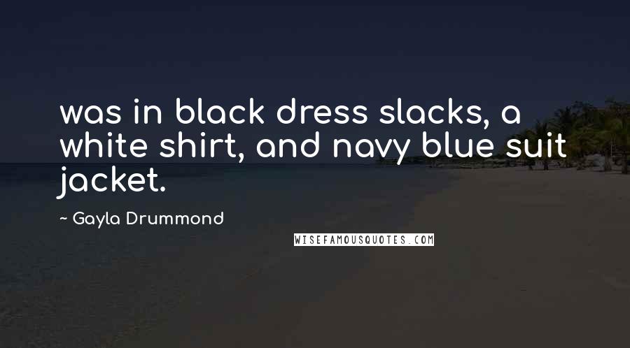 Gayla Drummond Quotes: was in black dress slacks, a white shirt, and navy blue suit jacket.