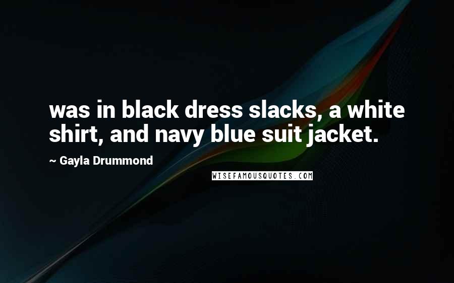 Gayla Drummond Quotes: was in black dress slacks, a white shirt, and navy blue suit jacket.