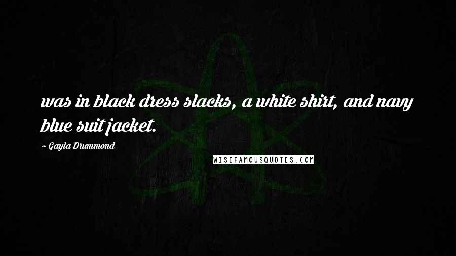 Gayla Drummond Quotes: was in black dress slacks, a white shirt, and navy blue suit jacket.