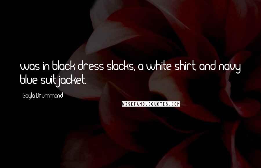 Gayla Drummond Quotes: was in black dress slacks, a white shirt, and navy blue suit jacket.