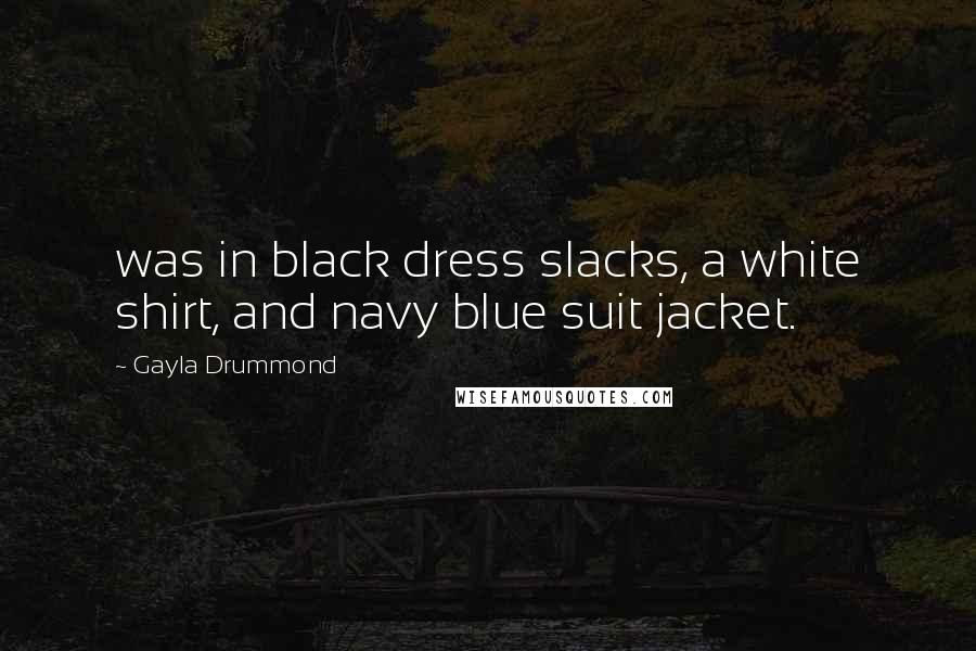 Gayla Drummond Quotes: was in black dress slacks, a white shirt, and navy blue suit jacket.