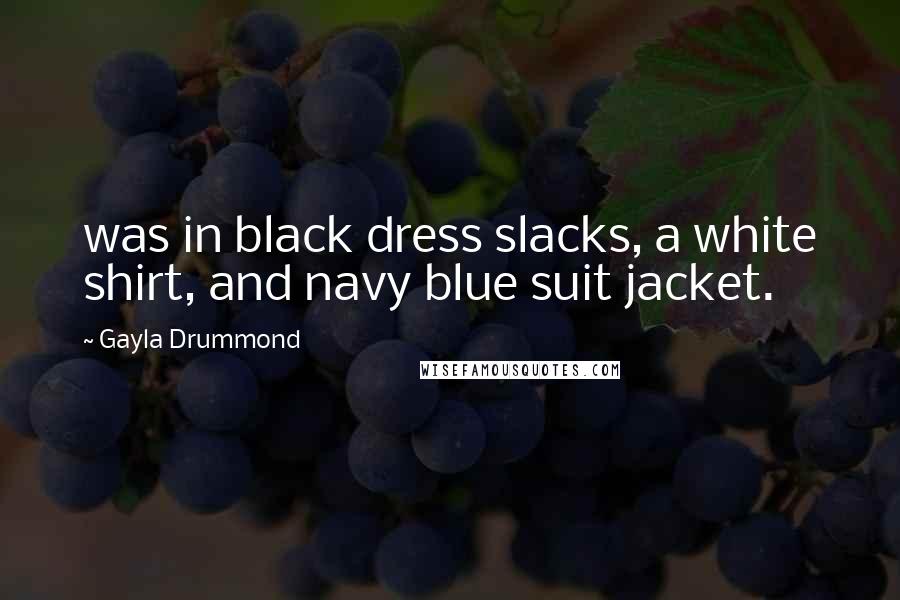 Gayla Drummond Quotes: was in black dress slacks, a white shirt, and navy blue suit jacket.