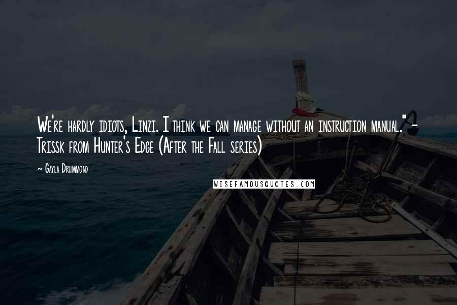 Gayla Drummond Quotes: We're hardly idiots, Linzi. I think we can manage without an instruction manual." - Trissk from Hunter's Edge (After the Fall series)