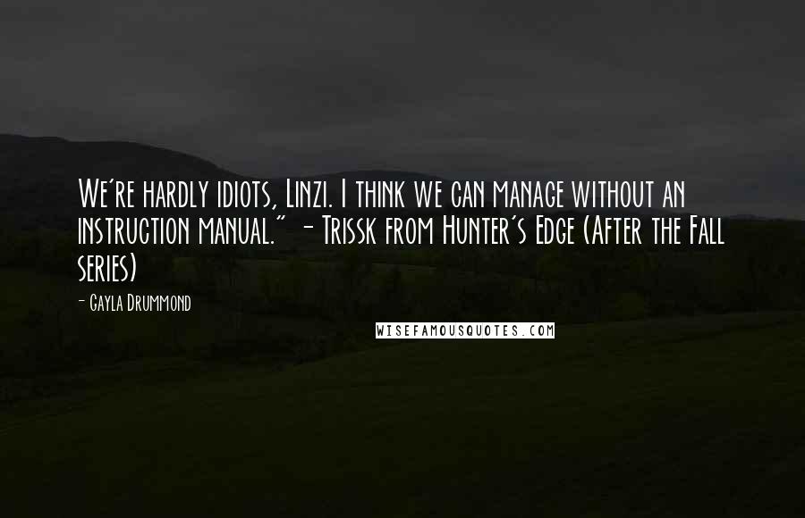 Gayla Drummond Quotes: We're hardly idiots, Linzi. I think we can manage without an instruction manual." - Trissk from Hunter's Edge (After the Fall series)