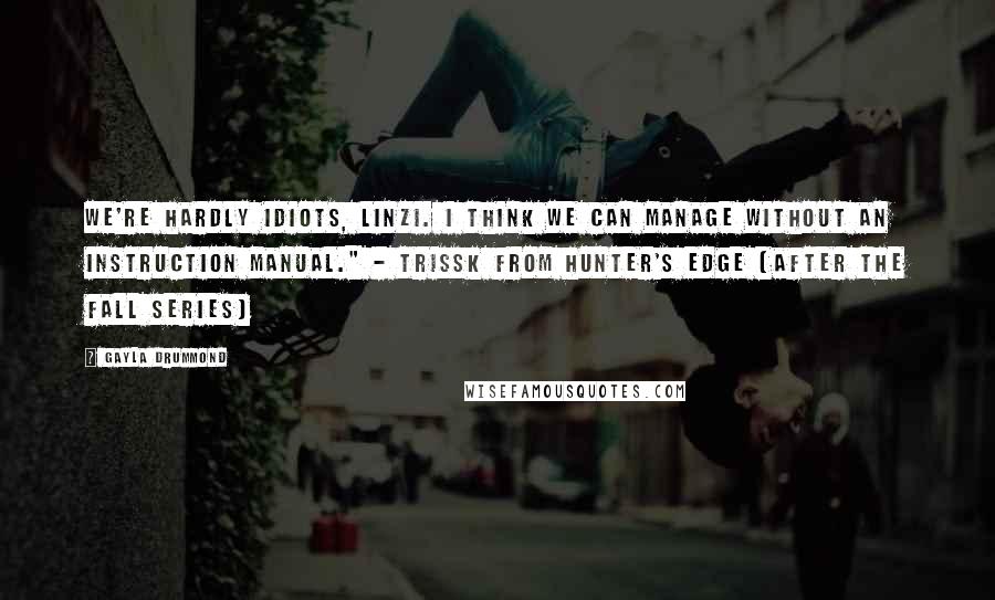 Gayla Drummond Quotes: We're hardly idiots, Linzi. I think we can manage without an instruction manual." - Trissk from Hunter's Edge (After the Fall series)