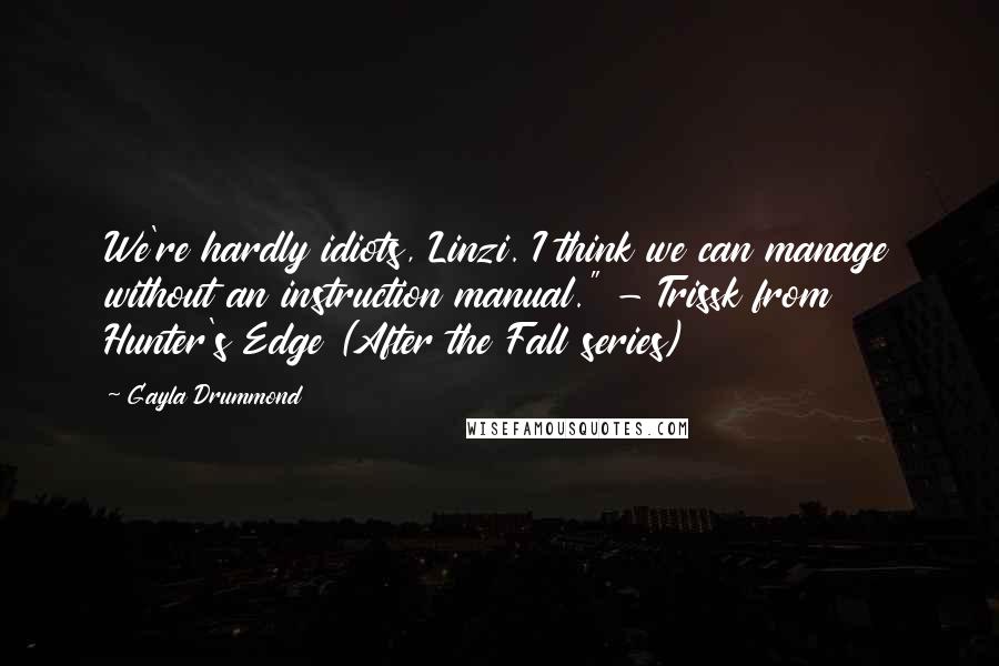 Gayla Drummond Quotes: We're hardly idiots, Linzi. I think we can manage without an instruction manual." - Trissk from Hunter's Edge (After the Fall series)