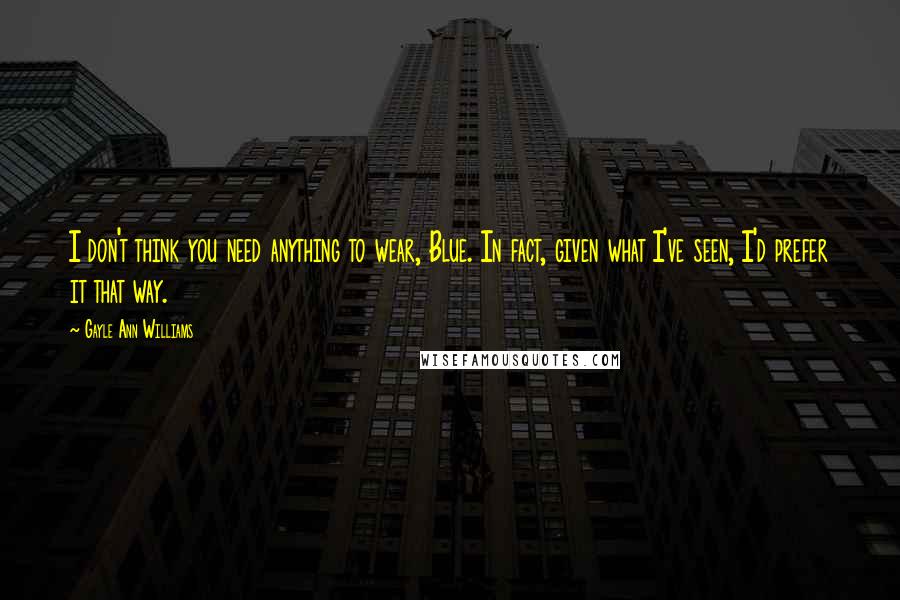 Gayle Ann Williams Quotes: I don't think you need anything to wear, Blue. In fact, given what I've seen, I'd prefer it that way.