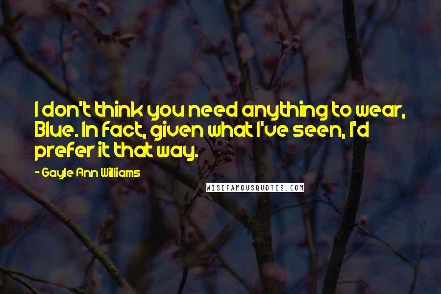 Gayle Ann Williams Quotes: I don't think you need anything to wear, Blue. In fact, given what I've seen, I'd prefer it that way.