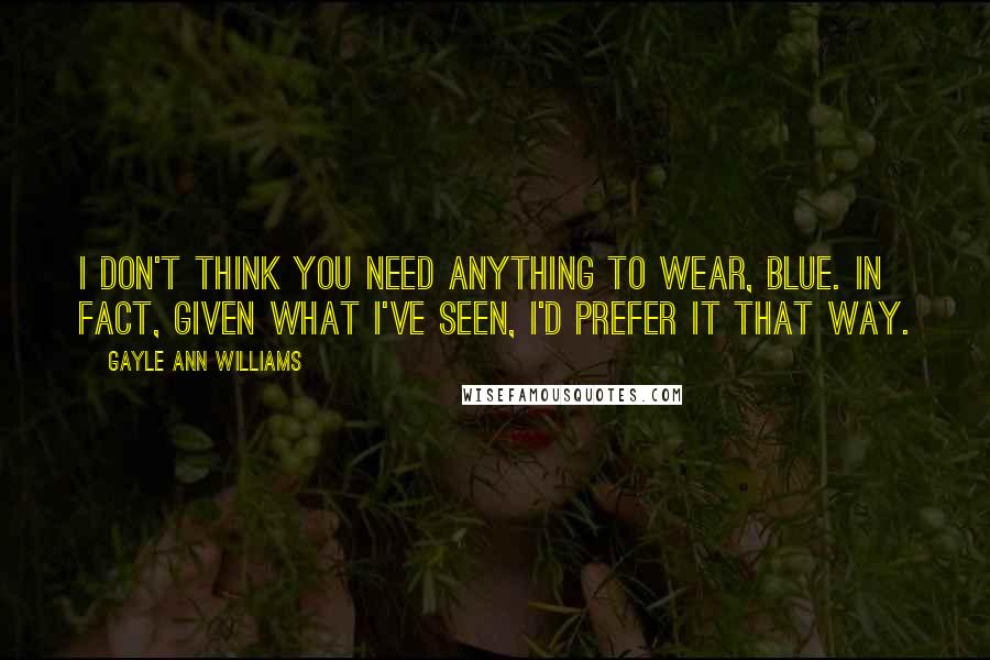 Gayle Ann Williams Quotes: I don't think you need anything to wear, Blue. In fact, given what I've seen, I'd prefer it that way.