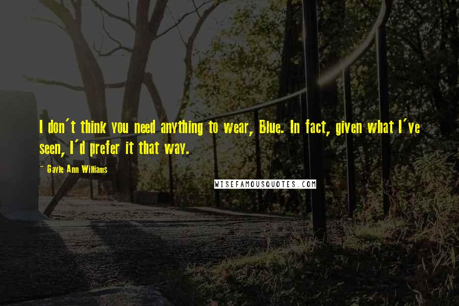 Gayle Ann Williams Quotes: I don't think you need anything to wear, Blue. In fact, given what I've seen, I'd prefer it that way.