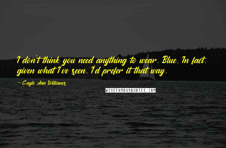 Gayle Ann Williams Quotes: I don't think you need anything to wear, Blue. In fact, given what I've seen, I'd prefer it that way.