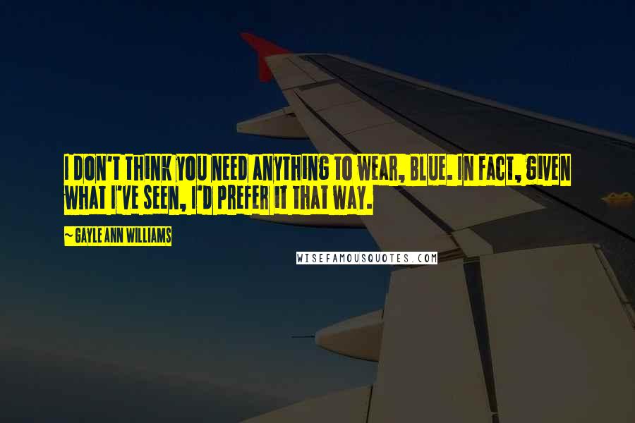 Gayle Ann Williams Quotes: I don't think you need anything to wear, Blue. In fact, given what I've seen, I'd prefer it that way.