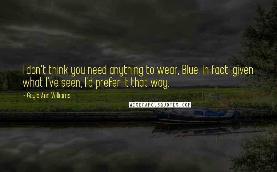 Gayle Ann Williams Quotes: I don't think you need anything to wear, Blue. In fact, given what I've seen, I'd prefer it that way.