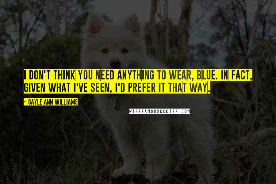 Gayle Ann Williams Quotes: I don't think you need anything to wear, Blue. In fact, given what I've seen, I'd prefer it that way.