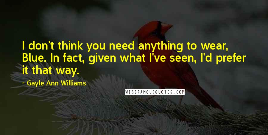 Gayle Ann Williams Quotes: I don't think you need anything to wear, Blue. In fact, given what I've seen, I'd prefer it that way.