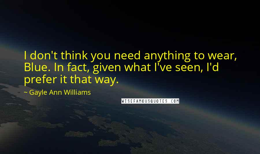 Gayle Ann Williams Quotes: I don't think you need anything to wear, Blue. In fact, given what I've seen, I'd prefer it that way.