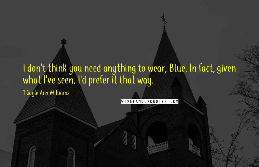 Gayle Ann Williams Quotes: I don't think you need anything to wear, Blue. In fact, given what I've seen, I'd prefer it that way.