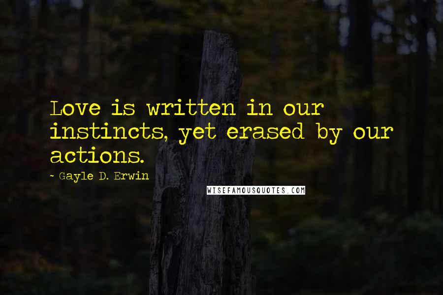 Gayle D. Erwin Quotes: Love is written in our instincts, yet erased by our actions.