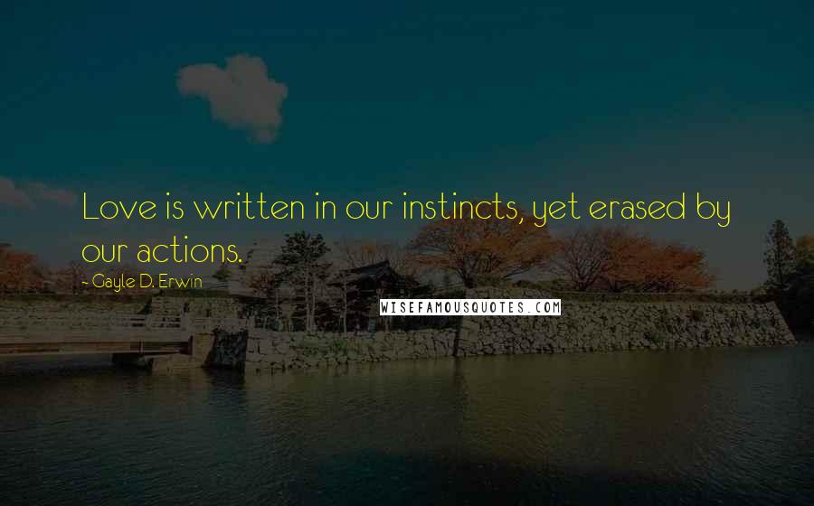 Gayle D. Erwin Quotes: Love is written in our instincts, yet erased by our actions.