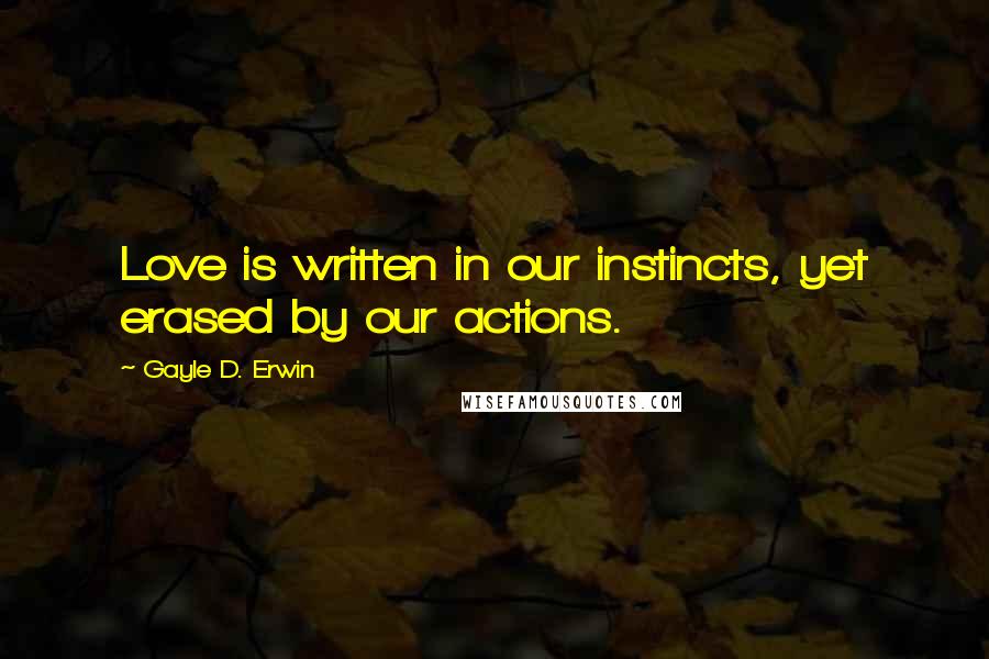 Gayle D. Erwin Quotes: Love is written in our instincts, yet erased by our actions.