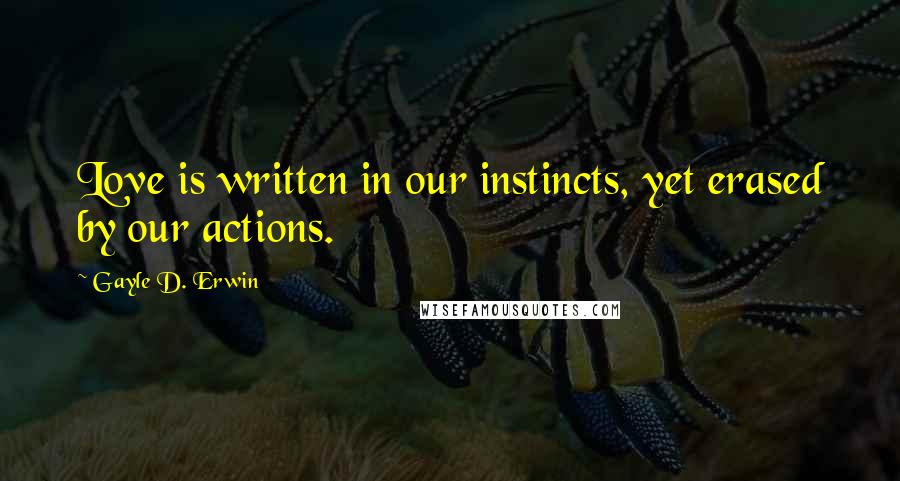 Gayle D. Erwin Quotes: Love is written in our instincts, yet erased by our actions.