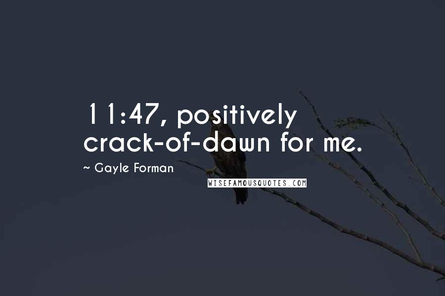 Gayle Forman Quotes: 11:47, positively crack-of-dawn for me.