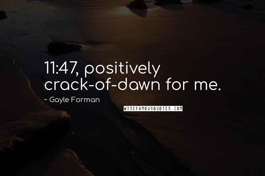 Gayle Forman Quotes: 11:47, positively crack-of-dawn for me.