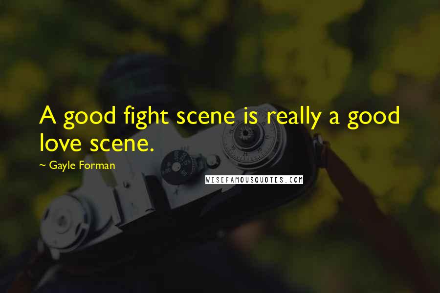 Gayle Forman Quotes: A good fight scene is really a good love scene.