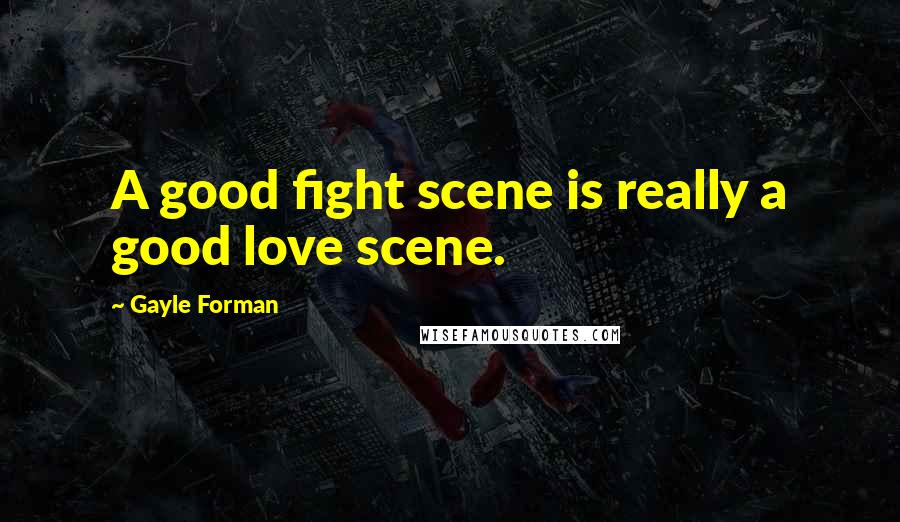 Gayle Forman Quotes: A good fight scene is really a good love scene.