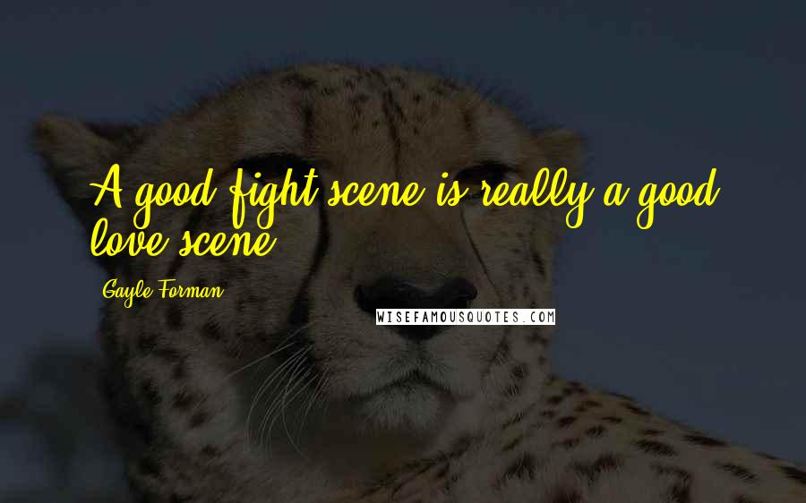 Gayle Forman Quotes: A good fight scene is really a good love scene.