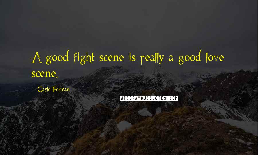 Gayle Forman Quotes: A good fight scene is really a good love scene.