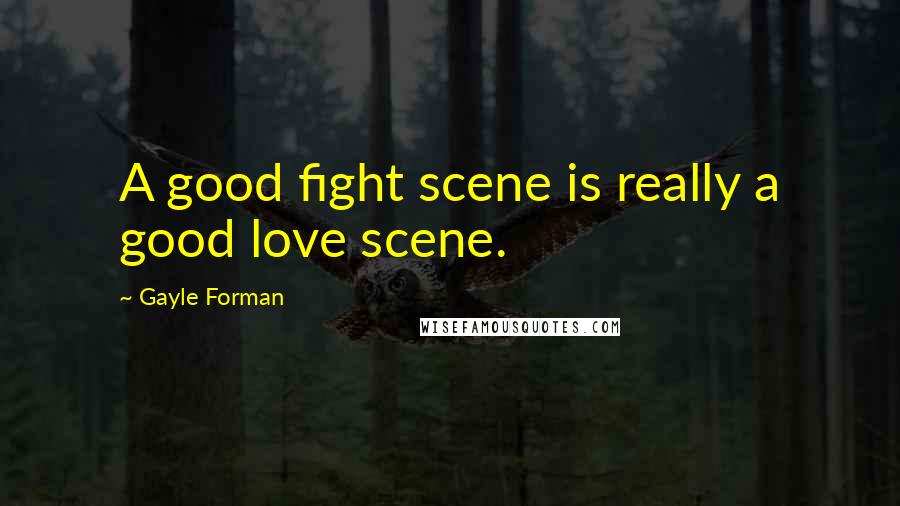 Gayle Forman Quotes: A good fight scene is really a good love scene.