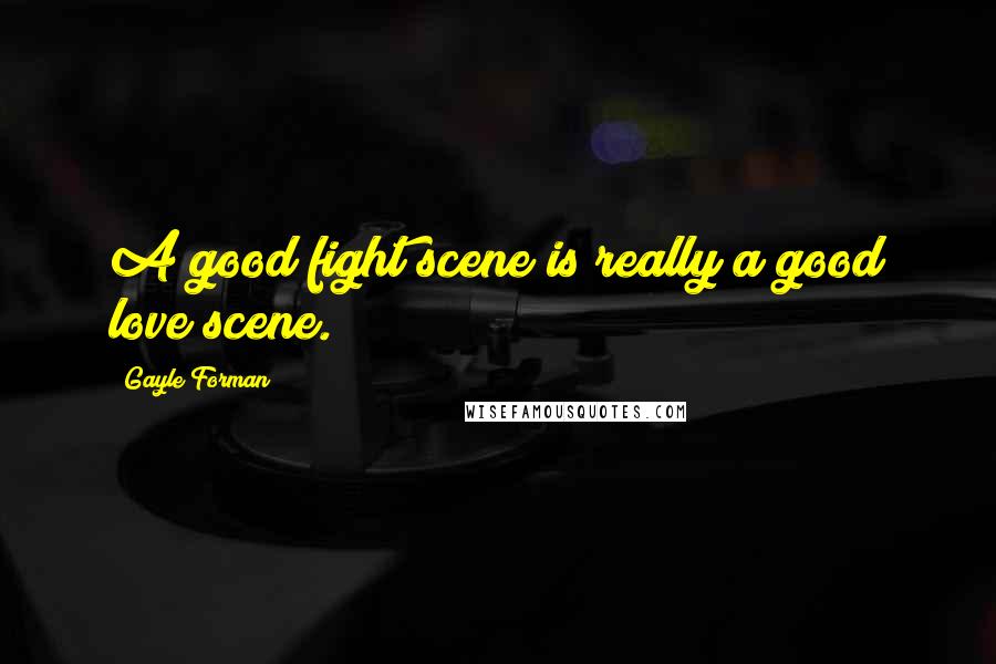 Gayle Forman Quotes: A good fight scene is really a good love scene.